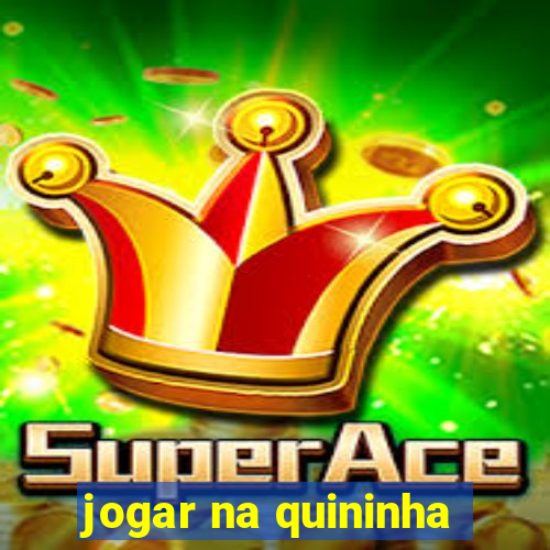 jogar na quininha